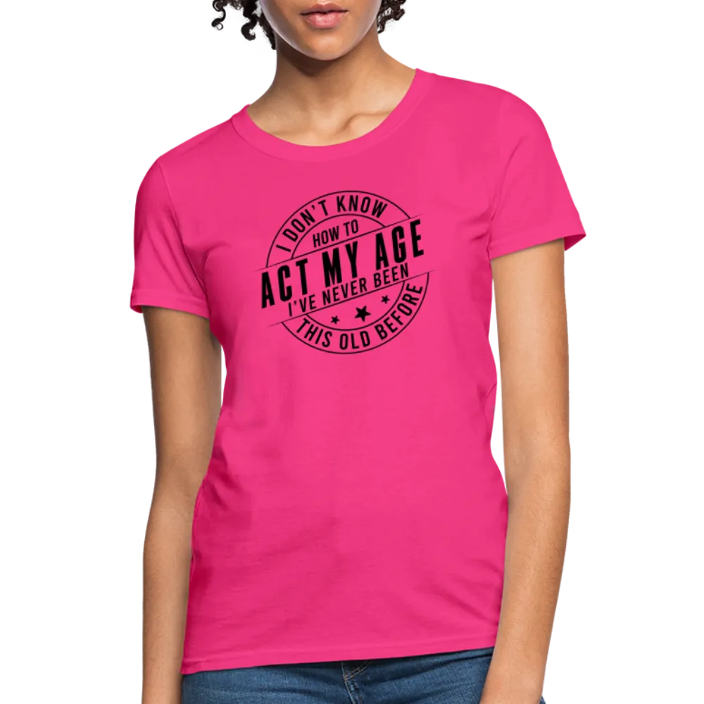 Act My Age, I've Never This Old Before Women's T-Shirt