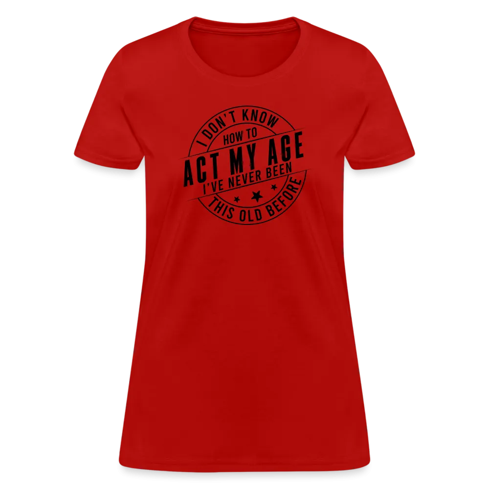 Act My Age, I've Never This Old Before Women's T-Shirt