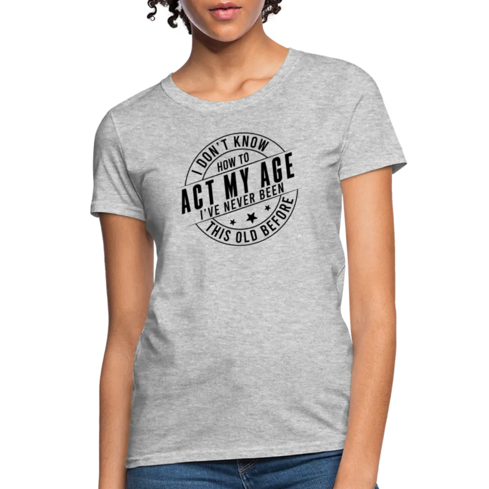 Act My Age, I've Never This Old Before Women's T-Shirt