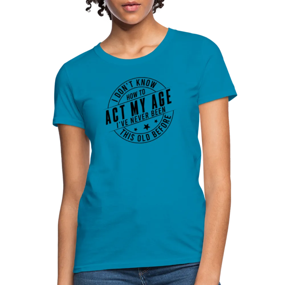 Act My Age, I've Never This Old Before Women's T-Shirt