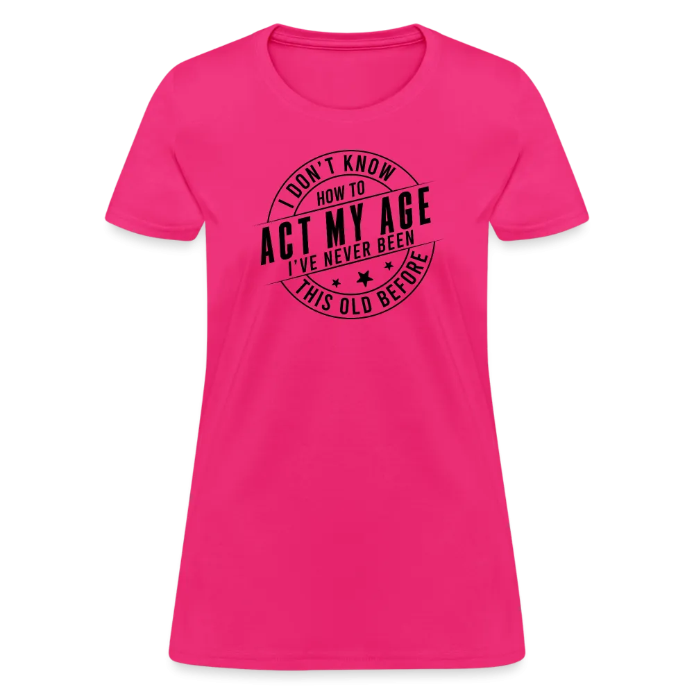 Act My Age, I've Never This Old Before Women's T-Shirt