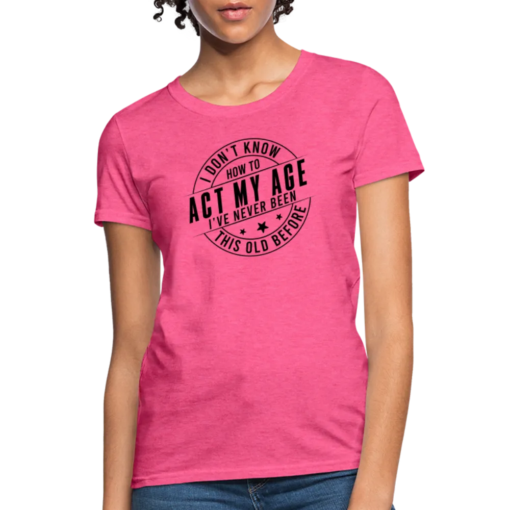 Act My Age, I've Never This Old Before Women's T-Shirt