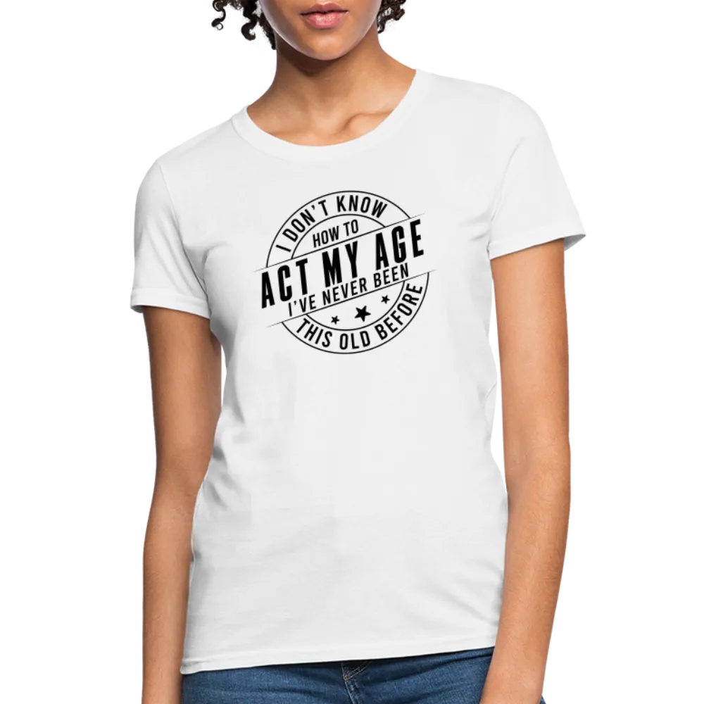 Act My Age, I've Never This Old Before Women's T-Shirt