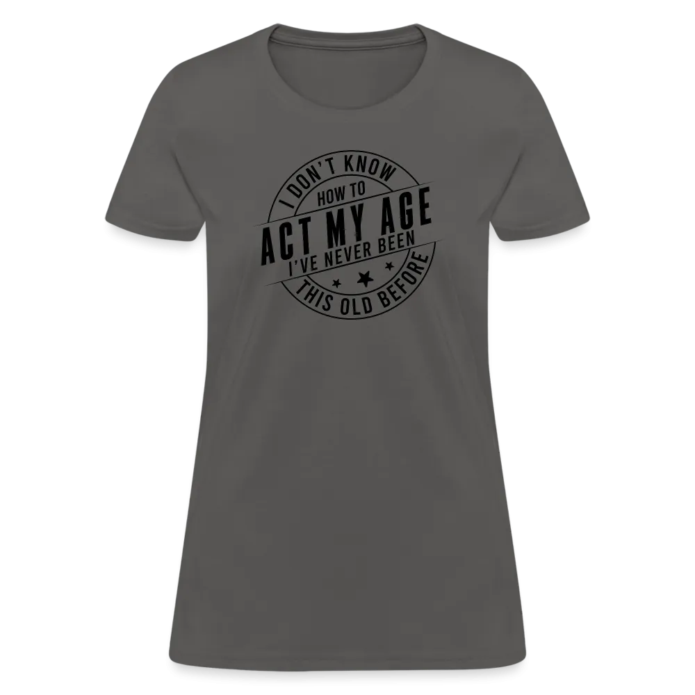 Act My Age, I've Never This Old Before Women's T-Shirt