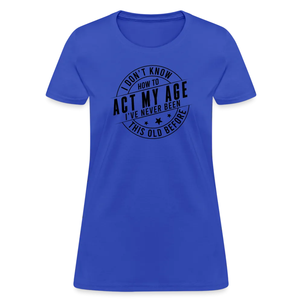 Act My Age, I've Never This Old Before Women's T-Shirt