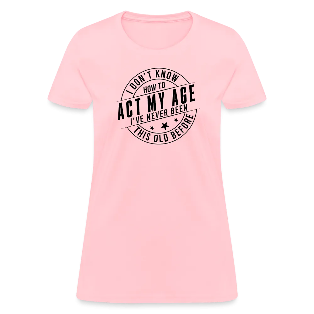 Act My Age, I've Never This Old Before Women's T-Shirt