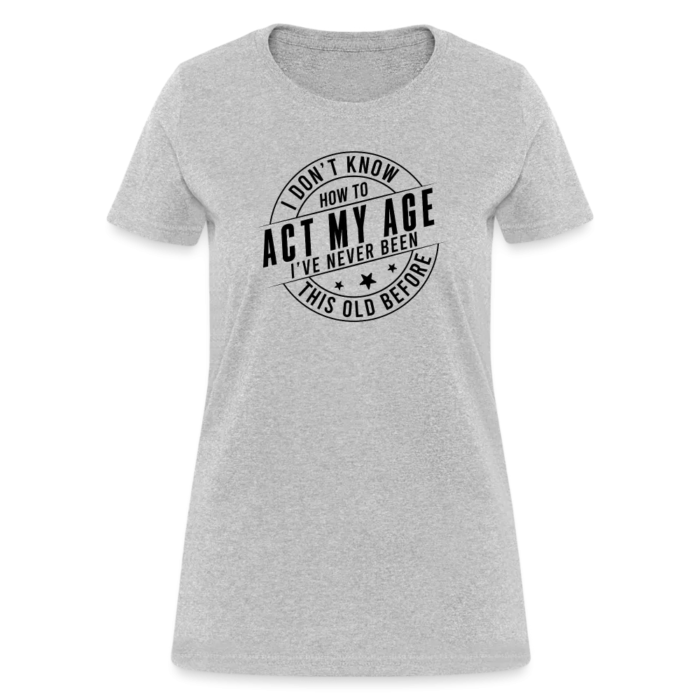 Act My Age, I've Never This Old Before Women's T-Shirt